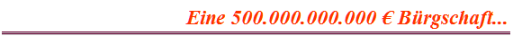 Eine 500.000.000.000 ? B�rgschaft...